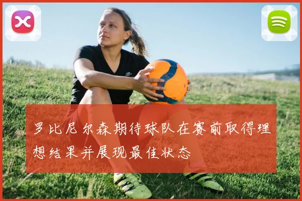 罗比尼尔森期待球队在赛前取得理想结果并展现最佳状态