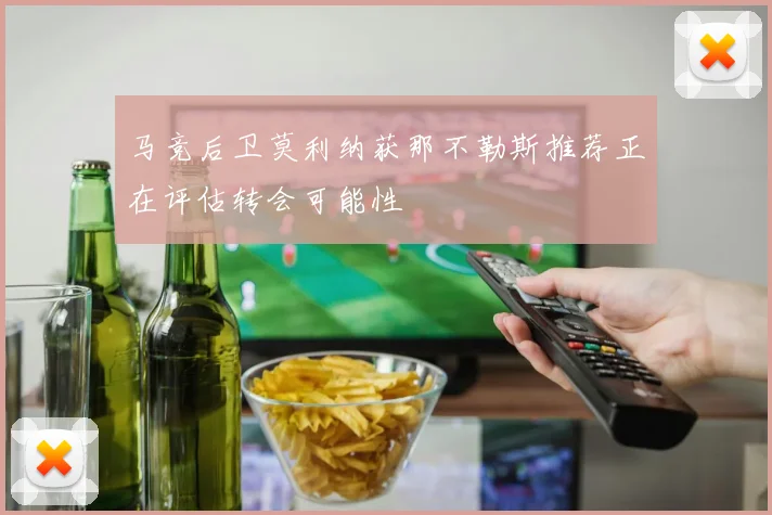 马竞后卫莫利纳获那不勒斯推荐正在评估转会可能性