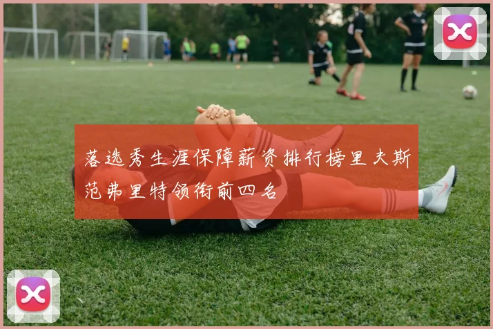 落选秀生涯保障薪资排行榜里夫斯范弗里特领衔前四名