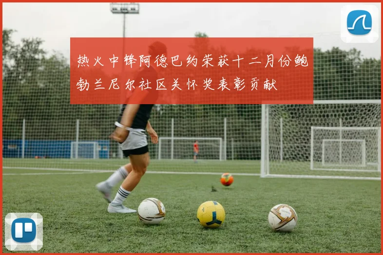 热火中锋阿德巴约荣获十二月份鲍勃兰尼尔社区关怀奖表彰贡献