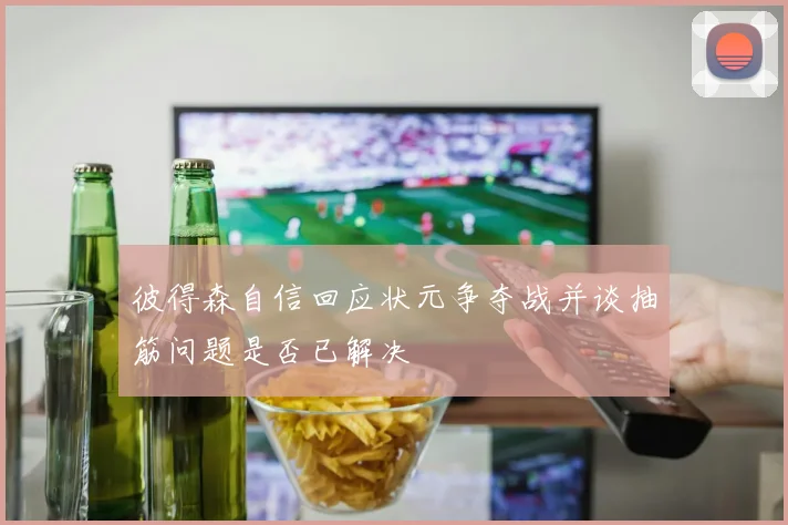 彼得森自信回应状元争夺战并谈抽筋问题是否已解决