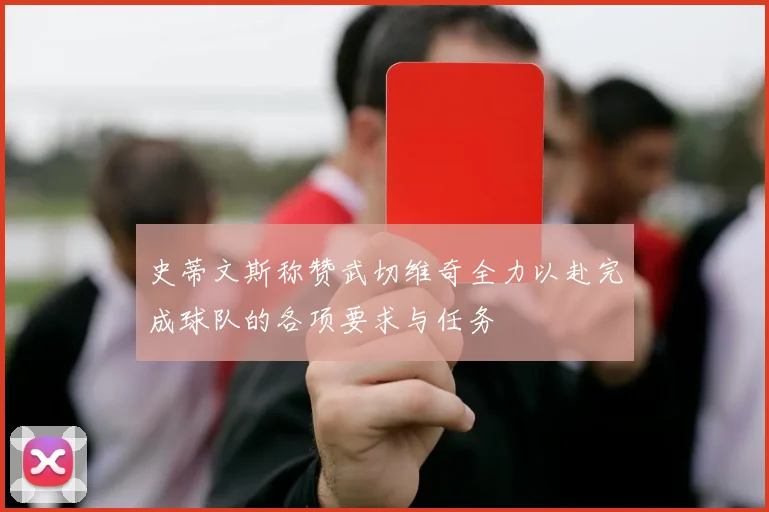 史蒂文斯称赞武切维奇全力以赴完成球队的各项要求与任务