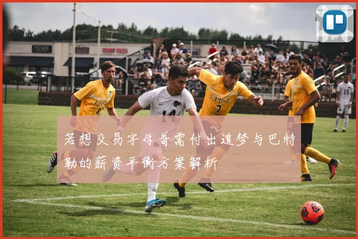 若想交易字母哥需付出追梦与巴特勒的薪资平衡方案解析