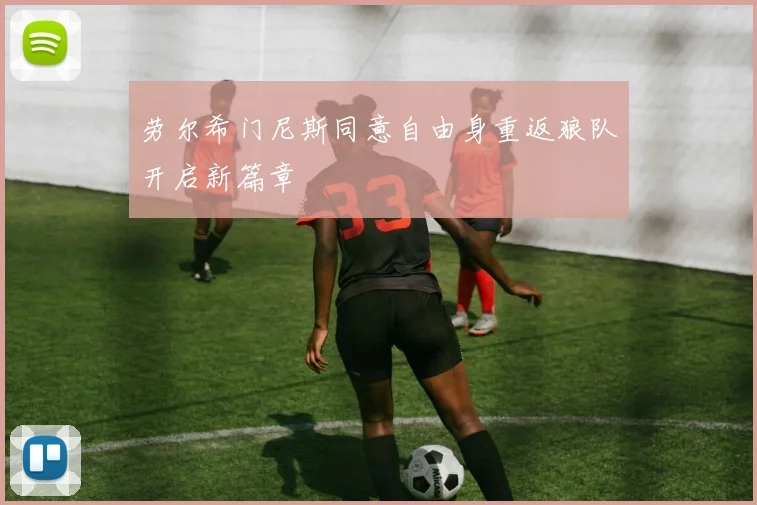 劳尔希门尼斯同意自由身重返狼队开启新篇章
